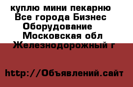 куплю мини-пекарню - Все города Бизнес » Оборудование   . Московская обл.,Железнодорожный г.